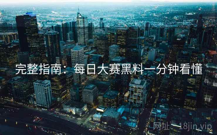 完整指南：每日大赛黑料一分钟看懂