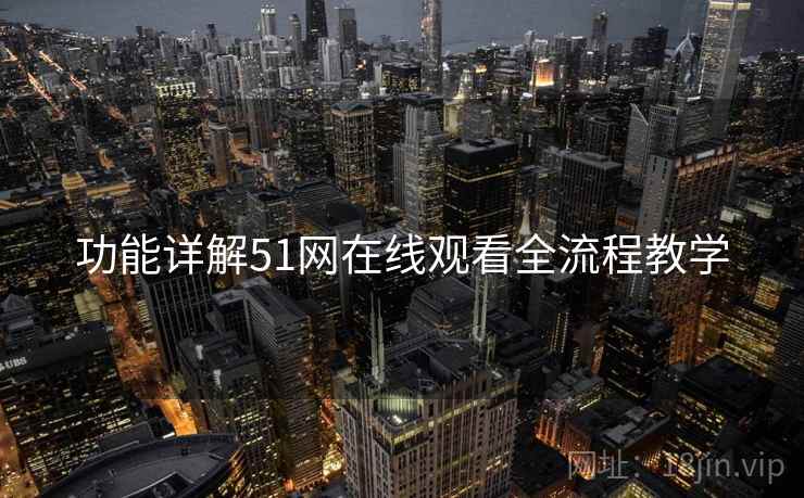 功能详解51网在线观看全流程教学