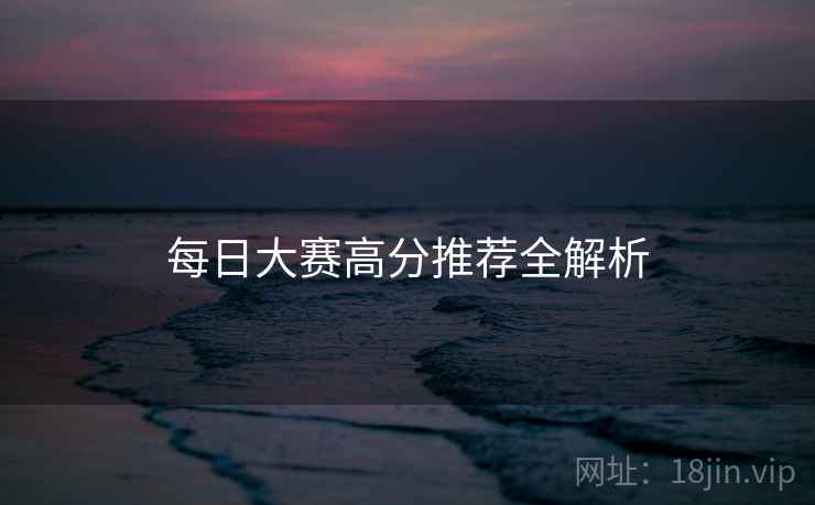 每日大赛高分推荐全解析