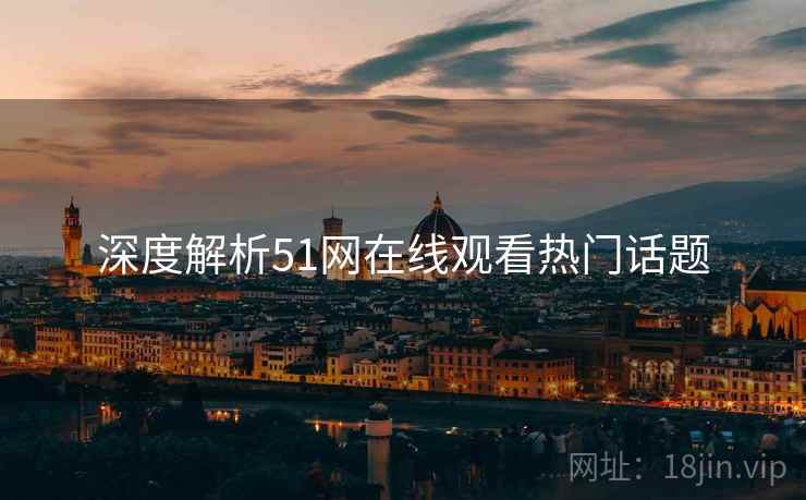 深度解析51网在线观看热门话题