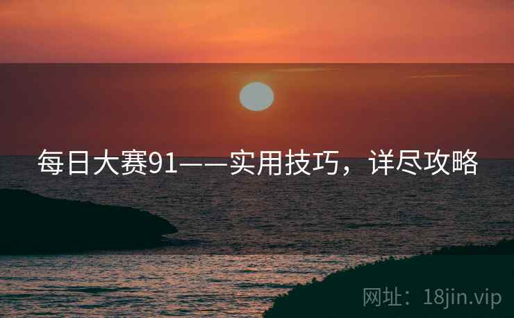 每日大赛91——实用技巧，详尽攻略
