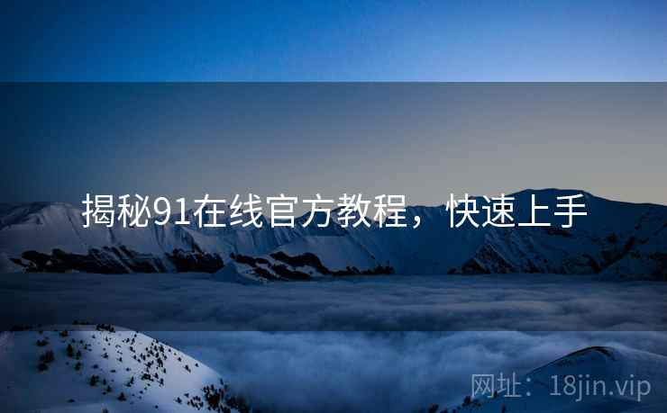 揭秘91在线官方教程，快速上手