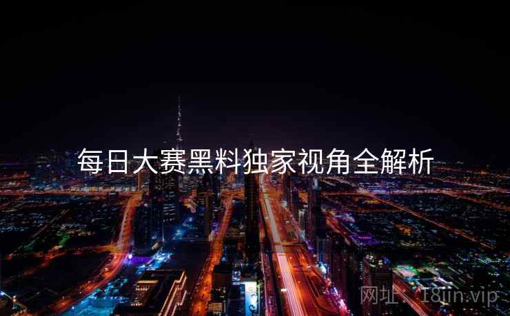 每日大赛黑料独家视角全解析