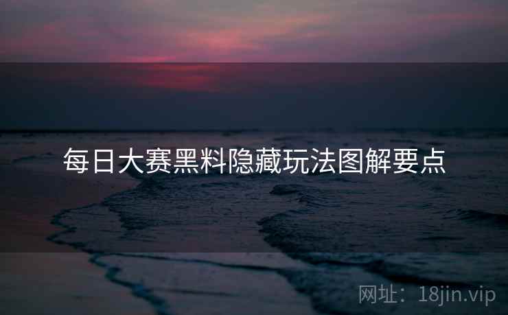 每日大赛黑料隐藏玩法图解要点