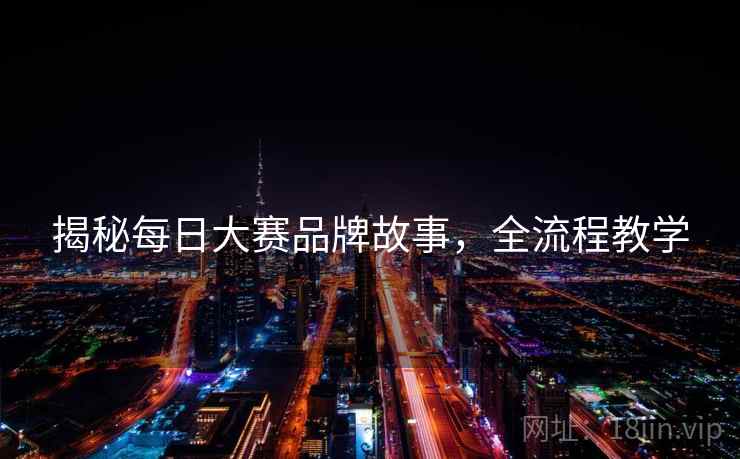 揭秘每日大赛品牌故事，全流程教学