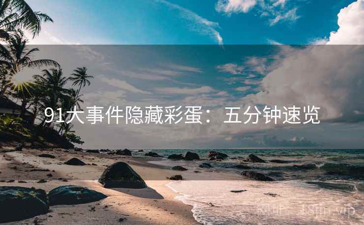 91大事件隐藏彩蛋：五分钟速览