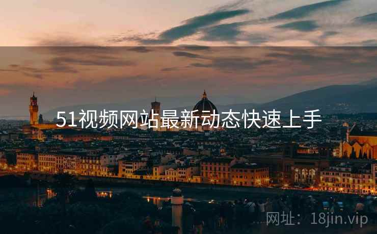 51视频网站最新动态快速上手