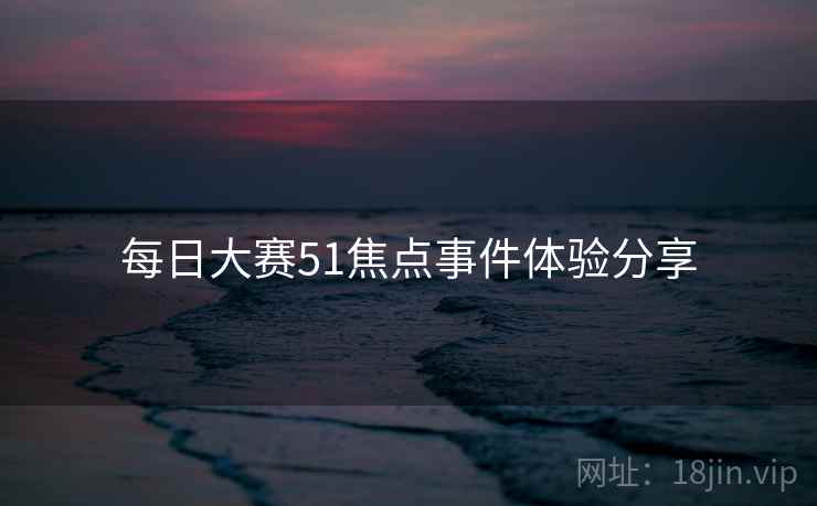 每日大赛51焦点事件体验分享