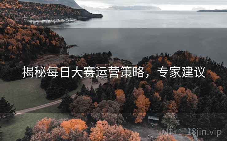 揭秘每日大赛运营策略，专家建议