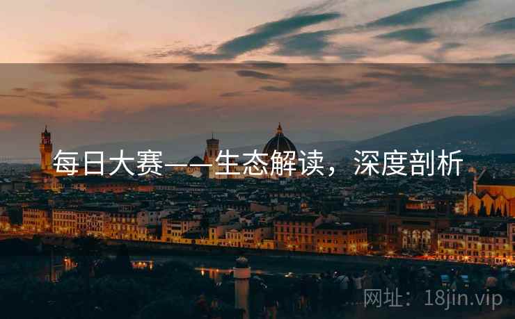 每日大赛——生态解读，深度剖析