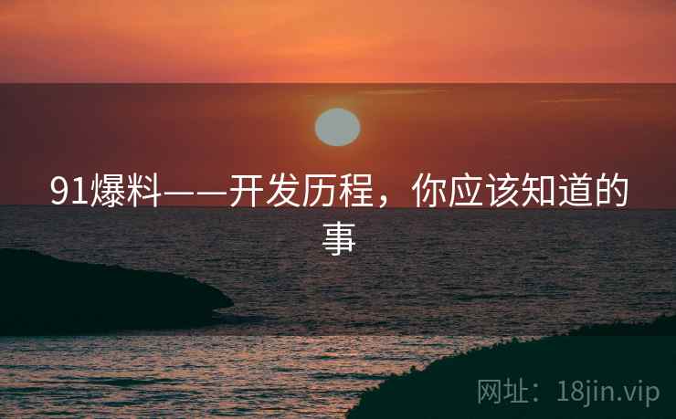 91爆料——开发历程，你应该知道的事