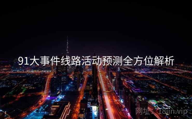 91大事件线路活动预测全方位解析