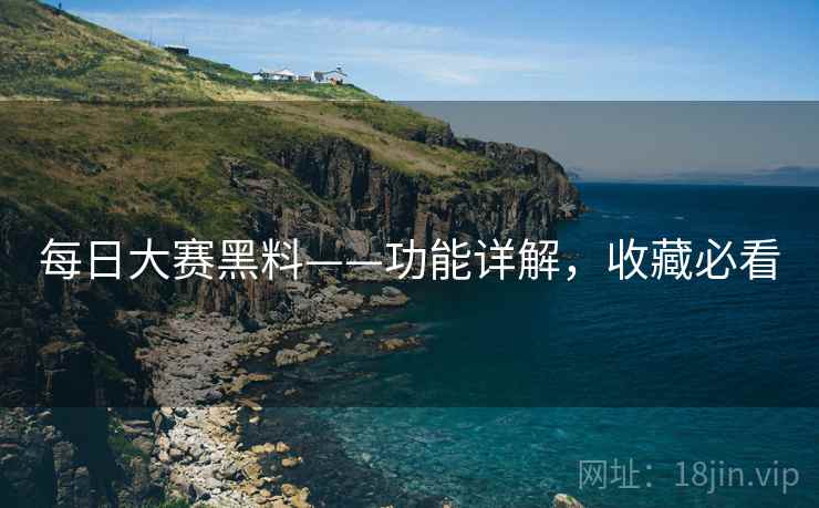 每日大赛黑料——功能详解，收藏必看
