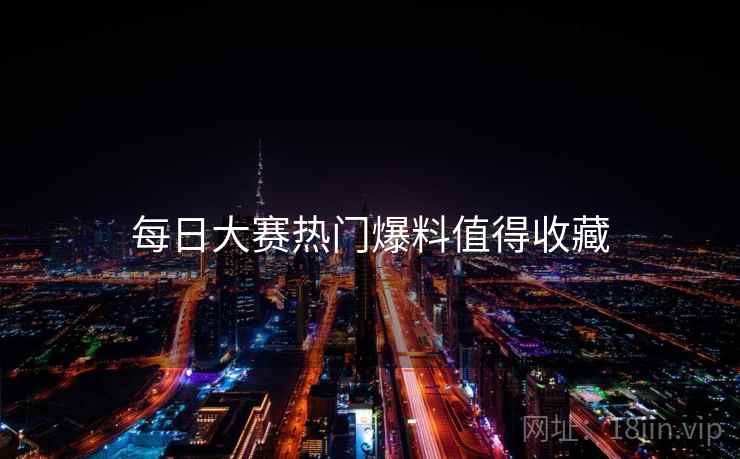 每日大赛热门爆料值得收藏