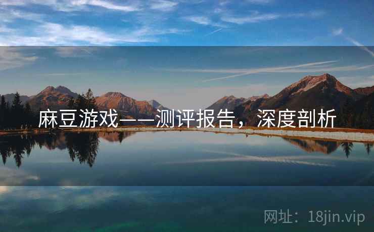 麻豆游戏——测评报告，深度剖析