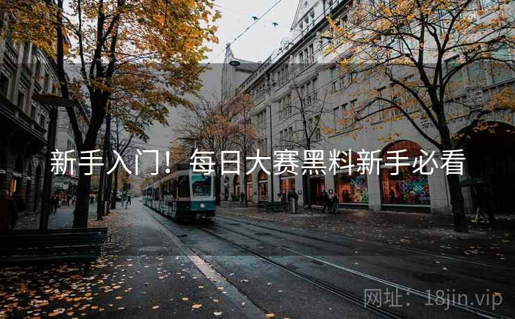 新手入门！每日大赛黑料新手必看