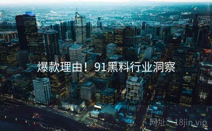 爆款理由！91黑料行业洞察