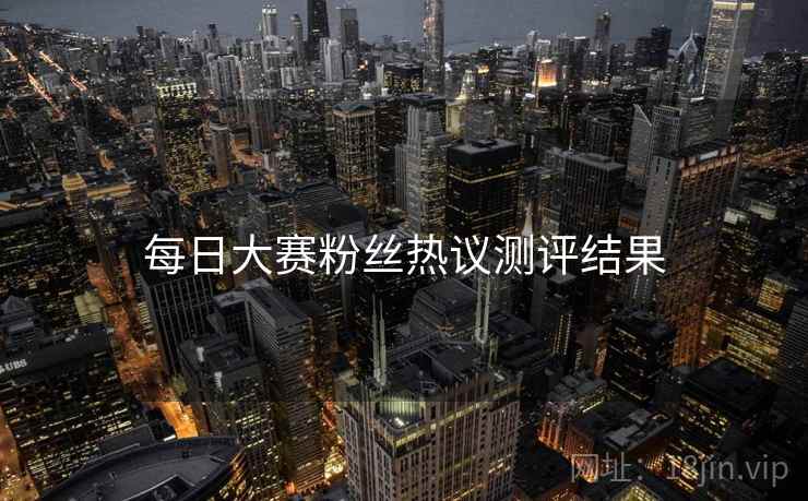 每日大赛粉丝热议测评结果