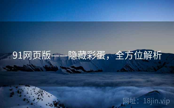91网页版——隐藏彩蛋，全方位解析