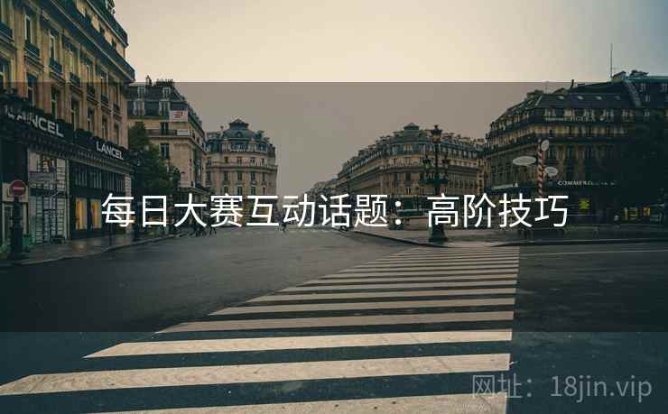 每日大赛互动话题：高阶技巧