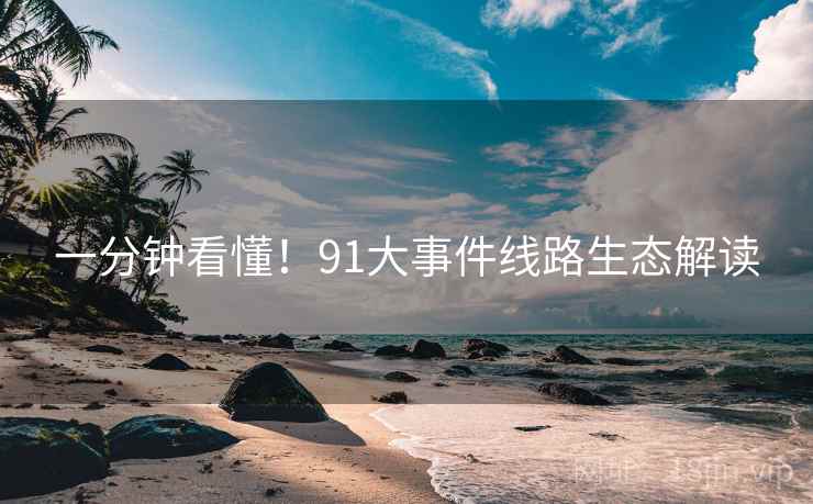一分钟看懂！91大事件线路生态解读