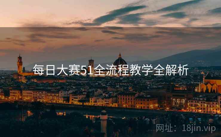 每日大赛51全流程教学全解析