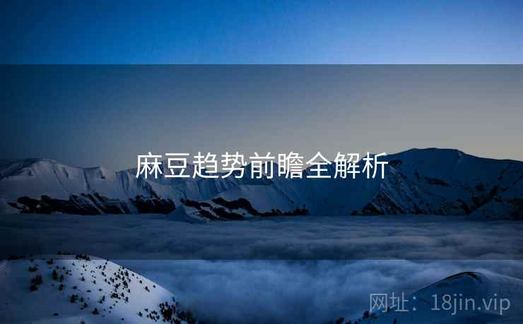 麻豆趋势前瞻全解析