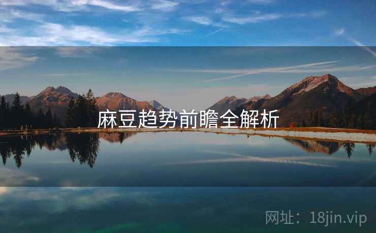 麻豆趋势前瞻全解析