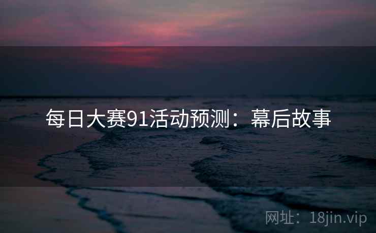 每日大赛91活动预测：幕后故事