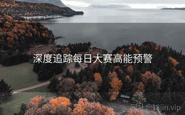 深度追踪每日大赛高能预警