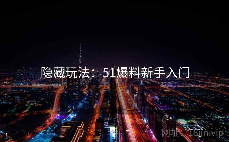 隐藏玩法：51爆料新手入门