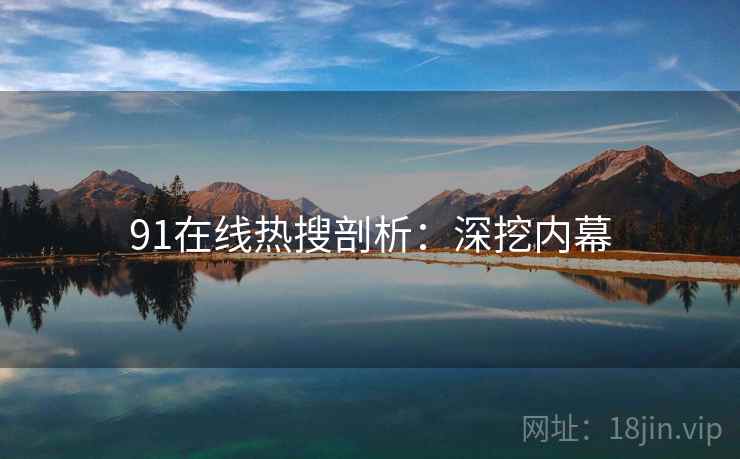 91在线热搜剖析：深挖内幕