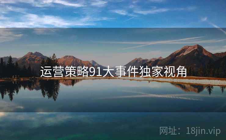 运营策略91大事件独家视角