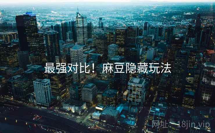 最强对比！麻豆隐藏玩法