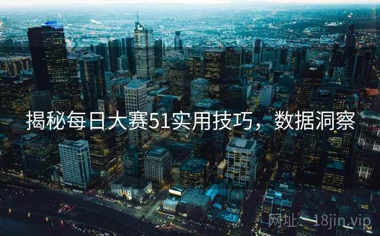揭秘每日大赛51实用技巧，数据洞察