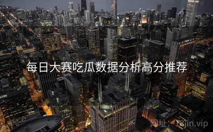 每日大赛吃瓜数据分析高分推荐