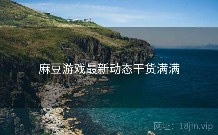 麻豆游戏最新动态干货满满