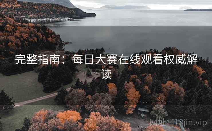 完整指南：每日大赛在线观看权威解读