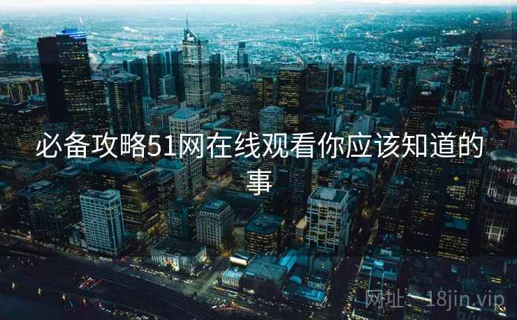 必备攻略51网在线观看你应该知道的事