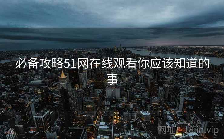 必备攻略51网在线观看你应该知道的事