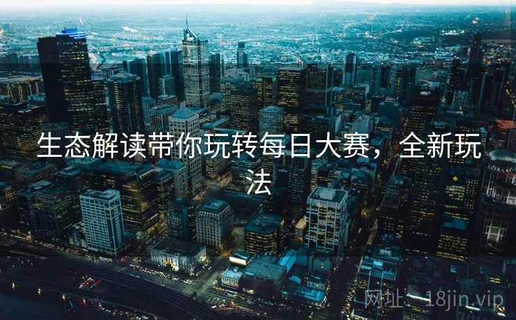 生态解读带你玩转每日大赛，全新玩法