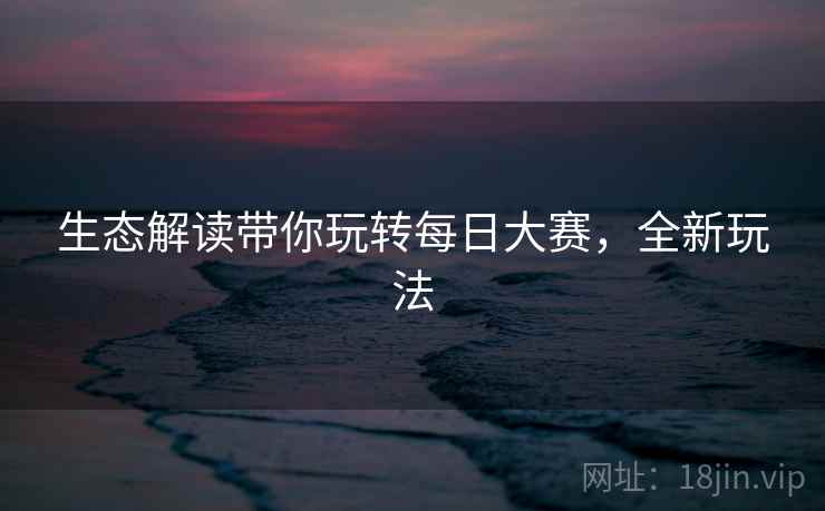 生态解读带你玩转每日大赛，全新玩法