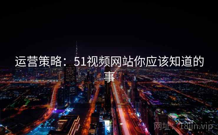 运营策略：51视频网站你应该知道的事