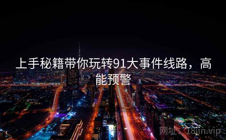 上手秘籍带你玩转91大事件线路，高能预警