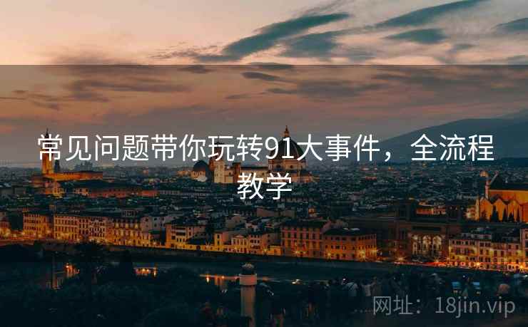 常见问题带你玩转91大事件，全流程教学