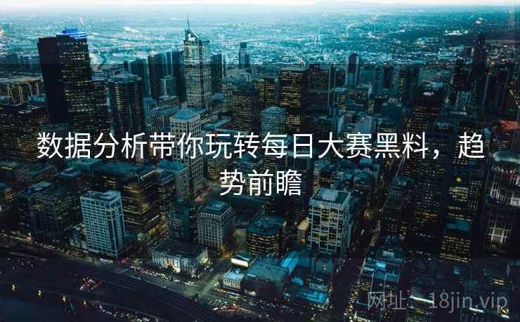 数据分析带你玩转每日大赛黑料，趋势前瞻
