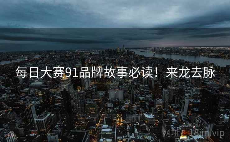 每日大赛91品牌故事必读！来龙去脉