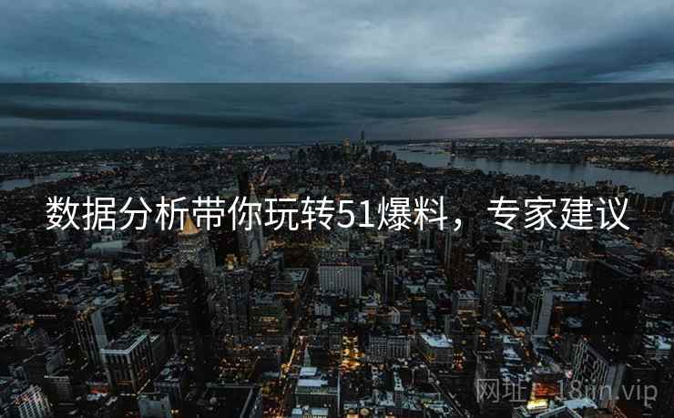数据分析带你玩转51爆料，专家建议