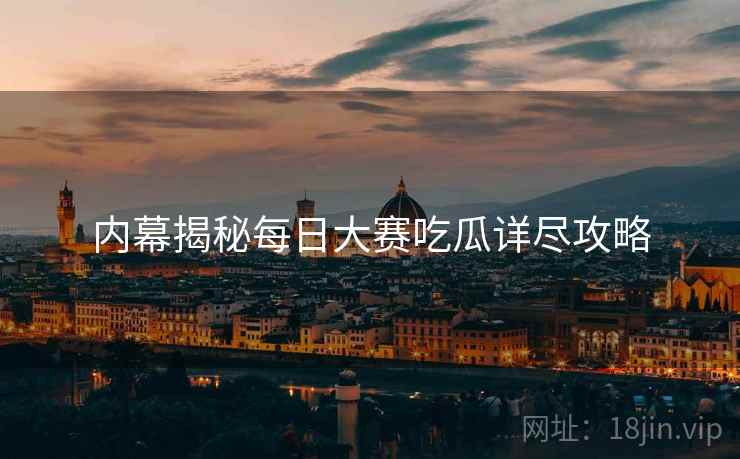 内幕揭秘每日大赛吃瓜详尽攻略