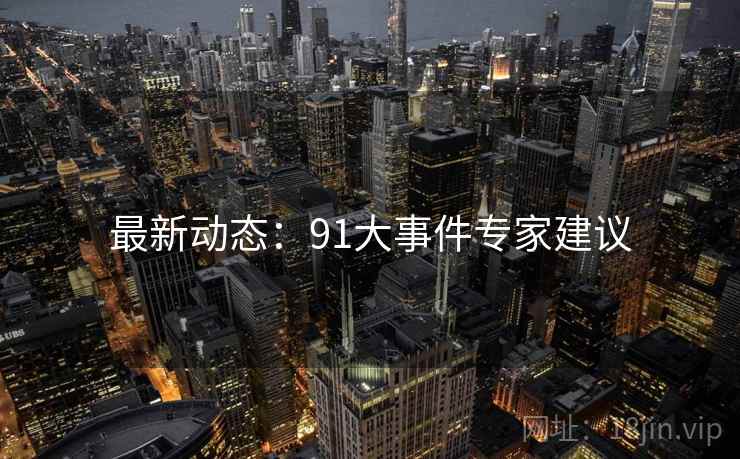 最新动态：91大事件专家建议
